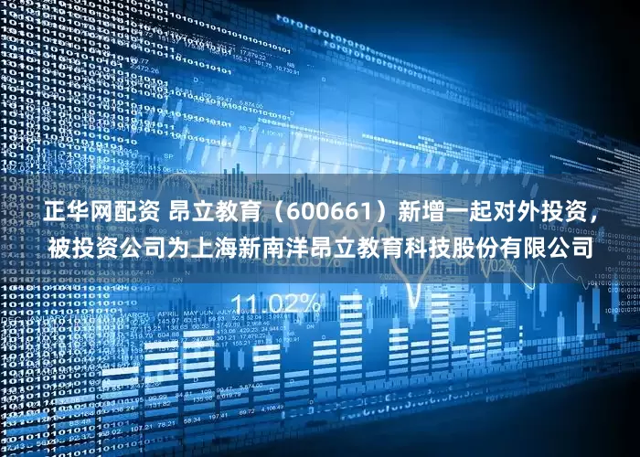 正华网配资 昂立教育（600661）新增一起对外投资，被投资公司为上海新南洋昂立教育科技股份有限公司