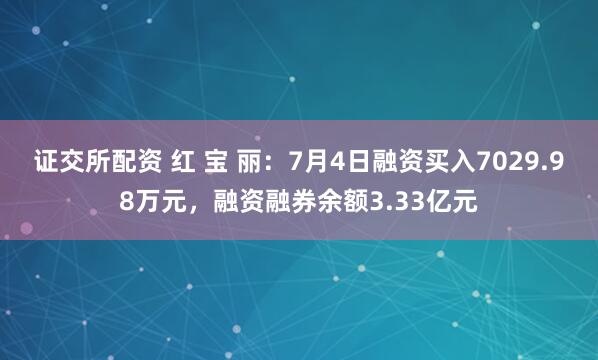证交所配资 红 宝 丽：7月4日融资买入7029.98万元，融资融券余额3.33亿元
