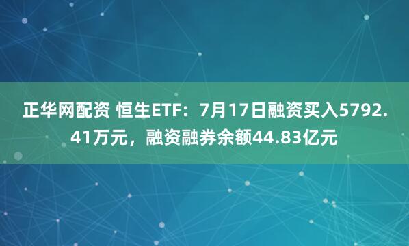 正华网配资 恒生ETF：7月17日融资买入5792.41万元，融资融券余额44.83亿元