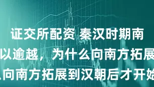 证交所配资 秦汉时期南方并不是难以逾越，为什么向南方拓展到汉朝后才开始？