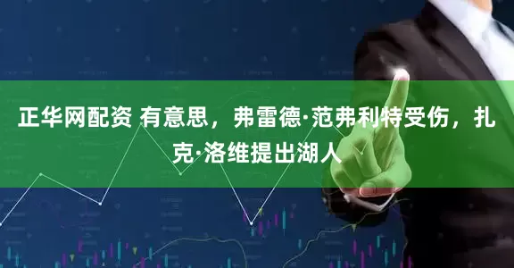 正华网配资 有意思，弗雷德·范弗利特受伤，扎克·洛维提出湖人