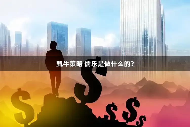 甄牛策略 儒乐是做什么的？