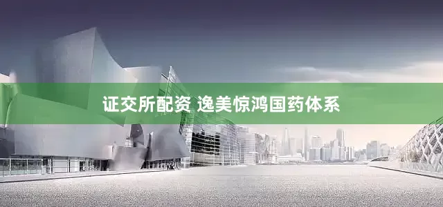 证交所配资 逸美惊鸿国药体系